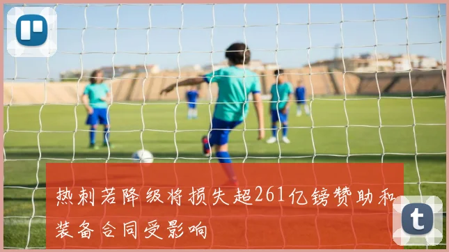 热刺若降级将损失超261亿镑赞助和装备合同受影响