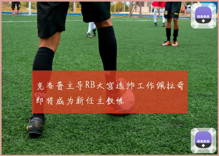 克洛普主导RB大宫选帅工作佩拉奇即将成为新任主教练
