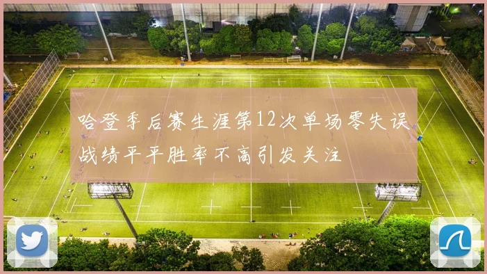 哈登季后赛生涯第12次单场零失误战绩平平胜率不高引发关注