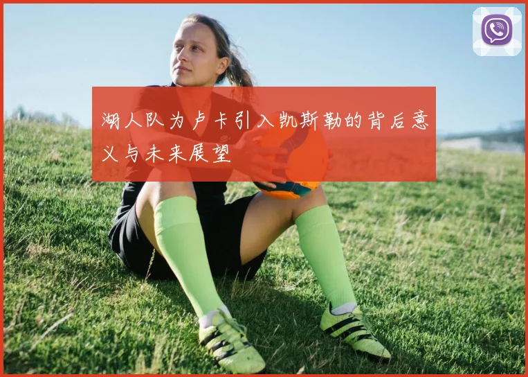 湖人队为卢卡引入凯斯勒的背后意义与未来展望